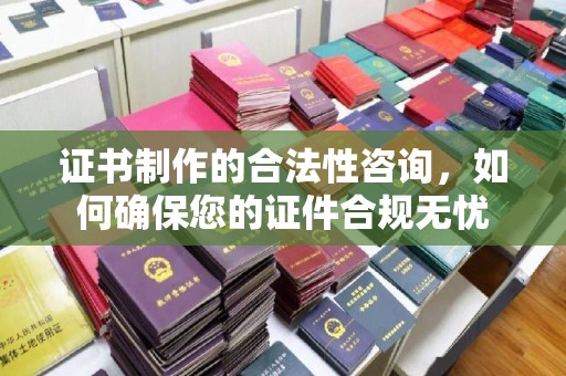 弋阳证书制作的合法性咨询，如何确保您的证件合规无忧